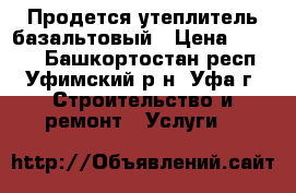 Продется утеплитель базальтовый › Цена ­ 2 000 - Башкортостан респ., Уфимский р-н, Уфа г. Строительство и ремонт » Услуги   